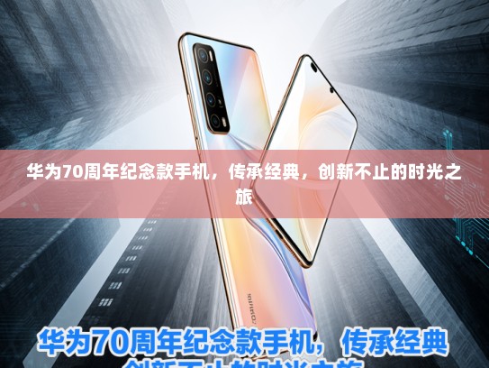 华为70周年纪念款手机，传承经典，创新不止的时光之旅