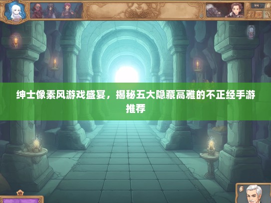 绅士像素风游戏盛宴，揭秘五大隐藏高雅的不正经手游推荐
