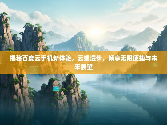 揭秘百度云手机新体验，云端漫步，畅享无限便捷与未来展望