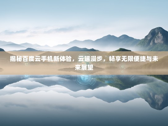 揭秘百度云手机新体验，云端漫步，畅享无限便捷与未来展望