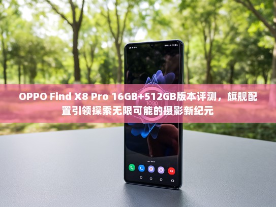 OPPO Find X8 Pro 16GB+512GB版本评测，旗舰配置引领探索无限可能的摄影新纪元