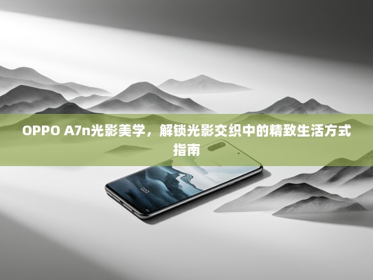 OPPO A7n光影美学，解锁光影交织中的精致生活方式指南