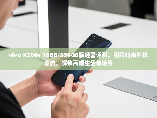 vivo X200s 16GB/256GB版轻奢评测，引领时尚科技潮流，解锁高端生活新境界