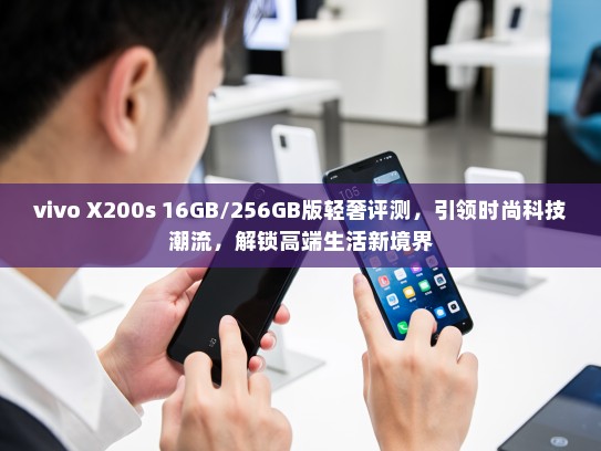 vivo X200s 16GB/256GB版轻奢评测，引领时尚科技潮流，解锁高端生活新境界