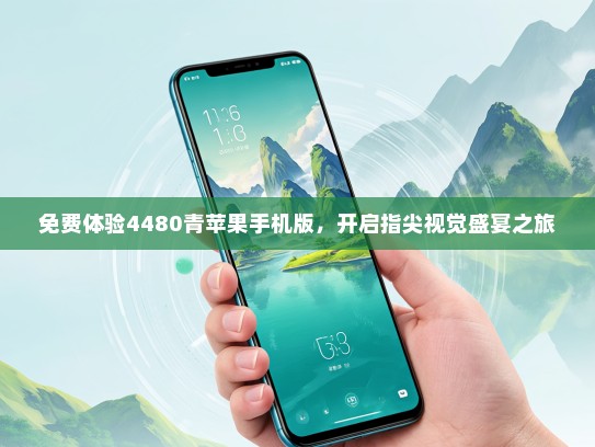 免费体验4480青苹果手机版，开启指尖视觉盛宴之旅