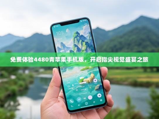 免费体验4480青苹果手机版，开启指尖视觉盛宴之旅