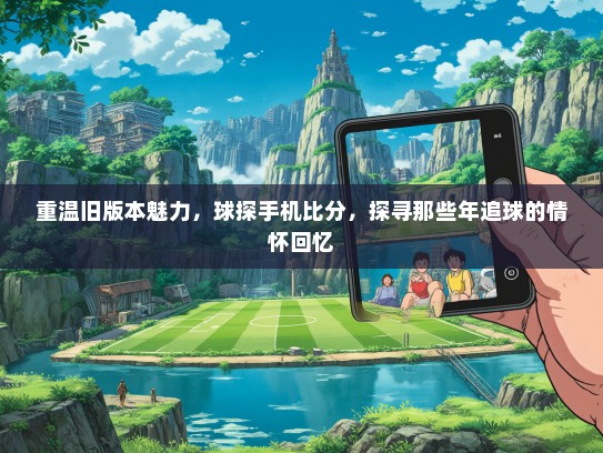 重温旧版本魅力，球探手机比分，探寻那些年追球的情怀回忆