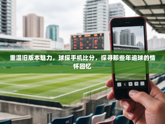 重温旧版本魅力，球探手机比分，探寻那些年追球的情怀回忆