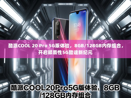 酷派COOL 20 Pro 5G版体验，8GB/128GB内存组合，开启颠覆性5G酷速新纪元
