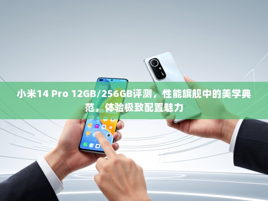 小米14 Pro 12GB/256GB评测，性能旗舰中的美学典范，体验极致配置魅力