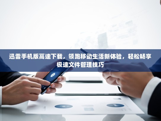迅雷手机版高速下载，领跑移动生活新体验，轻松畅享极速文件管理技巧