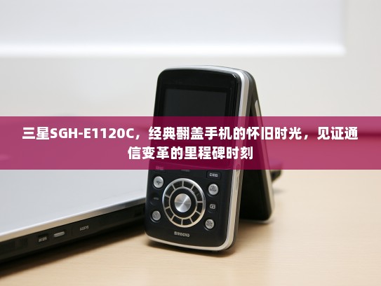 三星SGH-E1120C，经典翻盖手机的怀旧时光，见证通信变革的里程碑时刻