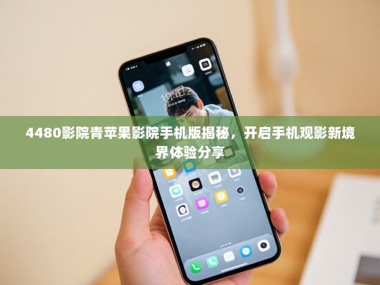 4480影院青苹果影院手机版揭秘，开启手机观影新境界体验分享