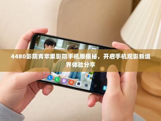 4480影院青苹果影院手机版揭秘，开启手机观影新境界体验分享
