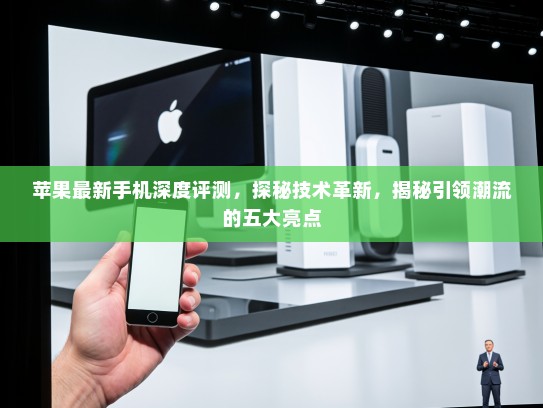 苹果最新手机深度评测，探秘技术革新，揭秘引领潮流的五大亮点