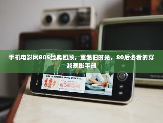 手机电影网80S经典回顾，重温旧时光，80后必看的穿越观影手册
