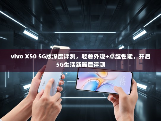 vivo X50 5G版深度评测，轻奢外观+卓越性能，开启5G生活新篇章评测