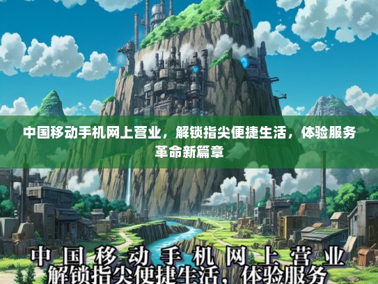中国移动手机网上营业，解锁指尖便捷生活，体验服务革命新篇章