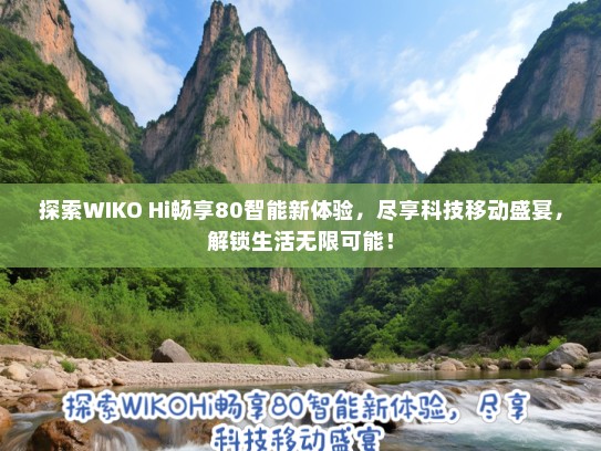 探索WIKO Hi畅享80智能新体验，尽享科技移动盛宴，解锁生活无限可能！
