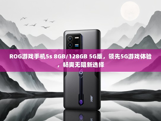 ROG游戏手机5s 8GB/128GB 5G版，领先5G游戏体验，畅爽无阻新选择