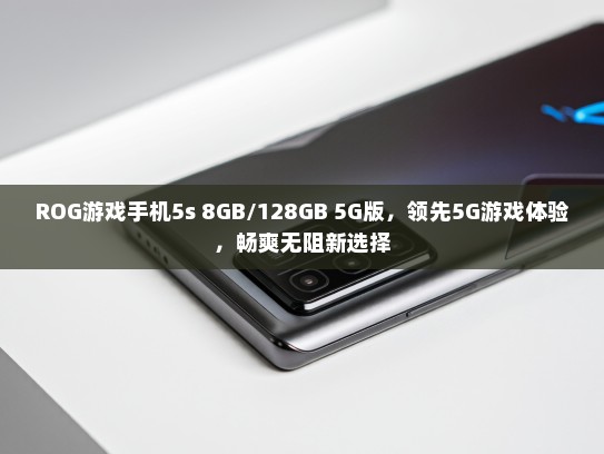 ROG游戏手机5s 8GB/128GB 5G版，领先5G游戏体验，畅爽无阻新选择