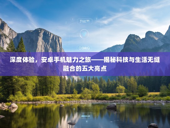 深度体验，安卓手机魅力之旅——揭秘科技与生活无缝融合的五大亮点