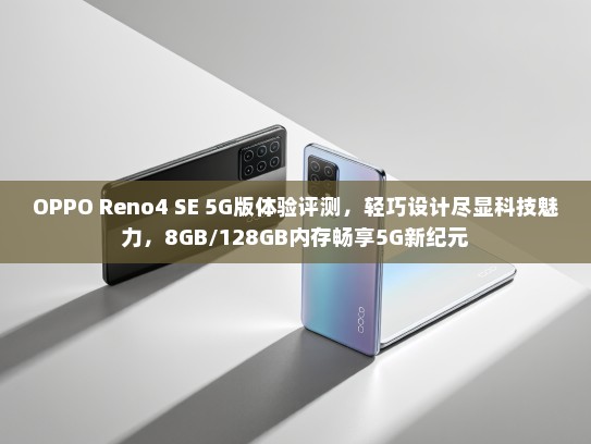OPPO Reno4 SE 5G版体验评测，轻巧设计尽显科技魅力，8GB/128GB内存畅享5G新纪元
