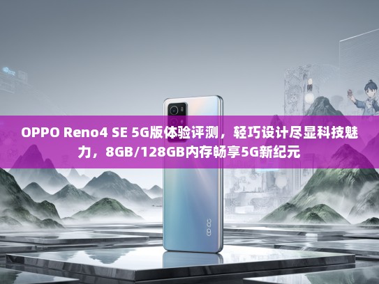 OPPO Reno4 SE 5G版体验评测，轻巧设计尽显科技魅力，8GB/128GB内存畅享5G新纪元