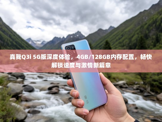 真我Q3i 5G版深度体验，4GB/128GB内存配置，畅快解锁速度与激情新篇章