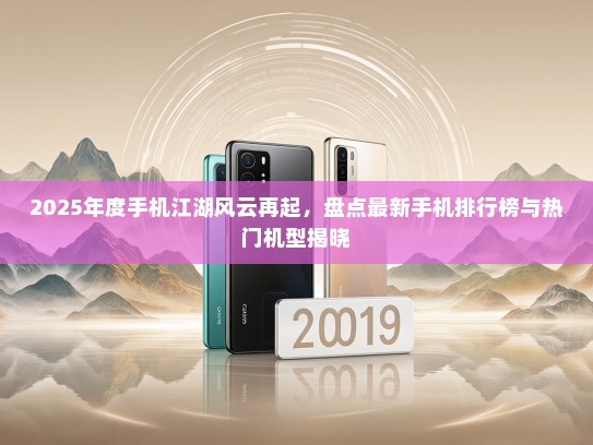 2025年度手机江湖风云再起，盘点最新手机排行榜与热门机型揭晓