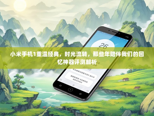 小米手机1重温经典，时光流转，那些年陪伴我们的回忆神器评测解析