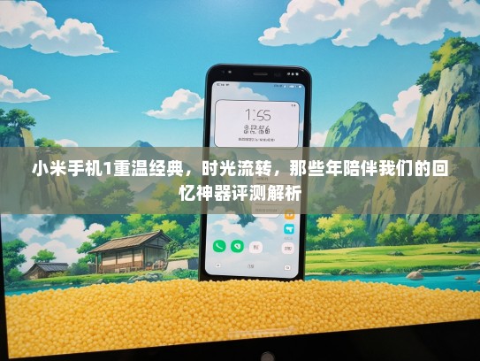 小米手机1重温经典，时光流转，那些年陪伴我们的回忆神器评测解析