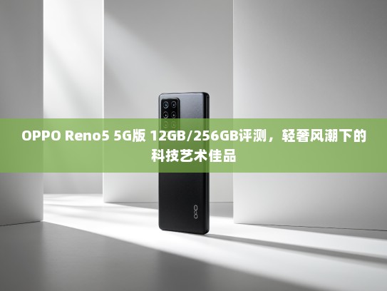 OPPO Reno5 5G版 12GB/256GB评测，轻奢风潮下的科技艺术佳品