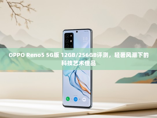 OPPO Reno5 5G版 12GB/256GB评测，轻奢风潮下的科技艺术佳品