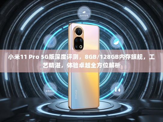 小米11 Pro 5G版深度评测，8GB/128GB内存旗舰，工艺精湛，体验卓越全方位解析