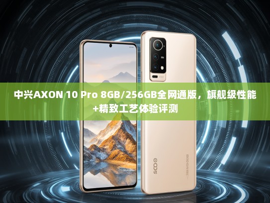 中兴AXON 10 Pro 8GB/256GB全网通版，旗舰级性能+精致工艺体验评测