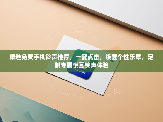 精选免费手机铃声推荐，一键点击，唤醒个性乐章，定制专属悦耳铃声体验