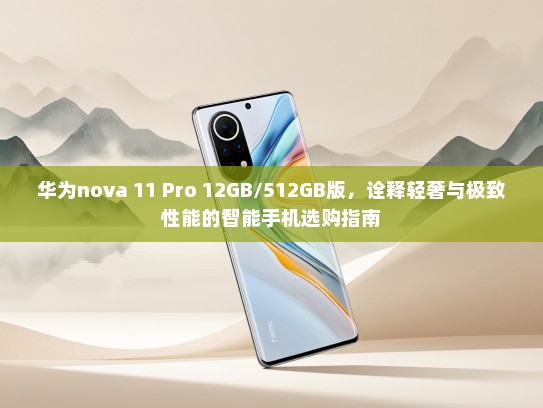 华为nova 11 Pro 12GB/512GB版，诠释轻奢与极致性能的智能手机选购指南