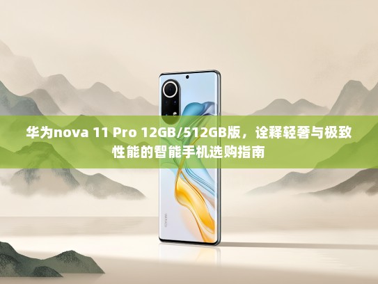 华为nova 11 Pro 12GB/512GB版，诠释轻奢与极致性能的智能手机选购指南
