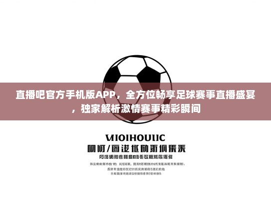 直播吧KTV手机版APP，全方位畅享足球赛事直播盛宴，独家解析激情赛事精彩瞬间