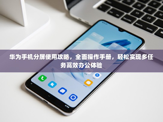华为手机分屏使用攻略，全面操作手册，轻松实现多任务高效办公体验