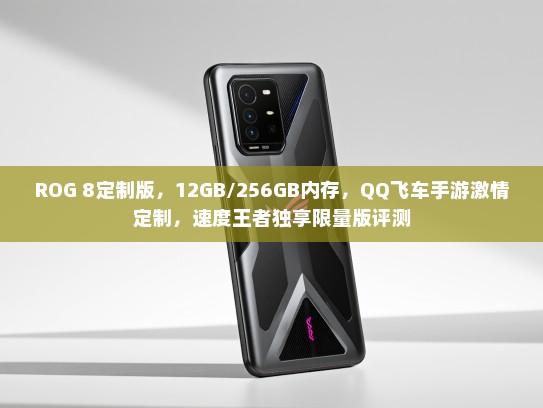 ROG 8定制版，12GB/256GB内存，QQ飞车手游激情定制，速度王者独享限量版评测