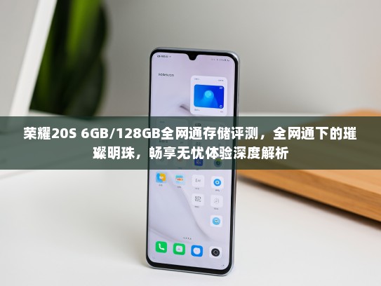 荣耀20S 6GB/128GB全网通存储评测，全网通下的璀璨明珠，畅享无忧体验深度解析