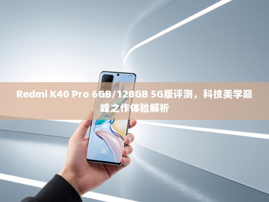 Redmi K40 Pro 6GB/128GB 5G版评测，科技美学巅峰之作体验解析