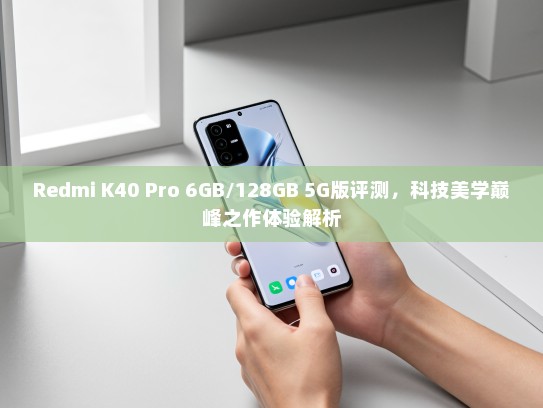 Redmi K40 Pro 6GB/128GB 5G版评测，科技美学巅峰之作体验解析