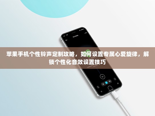苹果手机个性铃声定制攻略，如何设置专属心爱旋律，解锁个性化音效设置技巧