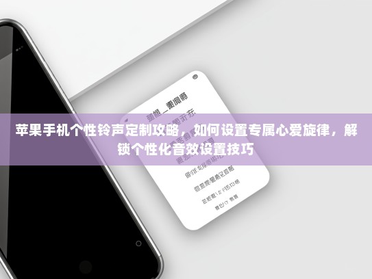 苹果手机个性铃声定制攻略，如何设置专属心爱旋律，解锁个性化音效设置技巧
