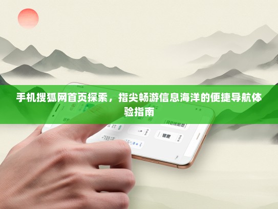 手机搜狐网首页探索，指尖畅游信息海洋的便捷导航体验指南