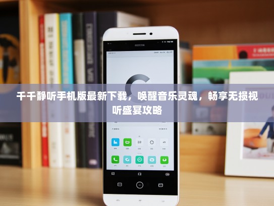 千千静听手机版最新下载，唤醒音乐灵魂，畅享无损视听盛宴攻略