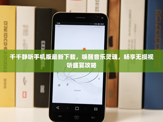 千千静听手机版最新下载，唤醒音乐灵魂，畅享无损视听盛宴攻略